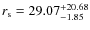 $r_{\rm s}=29.07_{\rm -1.85}^{+20.68}$