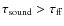 $\tau _{\rm sound} > \tau _{\rm ff}$