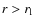 $r > r_{\rm l}$