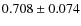 $0.708\pm0.074$