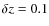 $\delta z = 0.1$