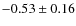 $ -0.53\pm 0.16$