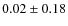 $ 0.02\pm 0.18$
