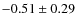 $ -0.51\pm 0.29$