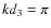 $kd_3=\pi$