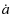 $\displaystyle \dot{a}$