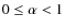 $0 \leq \alpha < 1 $