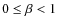 $0 \leq \beta < 1 $