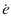 $\displaystyle \dot{e}$