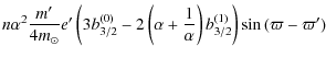 $\displaystyle n \alpha^2 \frac{m'}{4 m_\odot} e' \left( 3 b_{3/2}^{(0)} - 2 \left(\alpha+\frac{1}{\alpha}\right) b_{3/2}^{(1)} \right) \sin{(\varpi - \varpi')}$