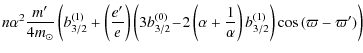 $\displaystyle n \alpha^2 \frac{m'}{4 m_\odot} \left( b_{3/2}^{(1)} + \left(\fra...
...+\frac{1}{\alpha}\right) b_{3/2}^{(1)} \right) \cos{(\varpi - \varpi')} \right)$