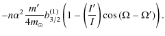 $\displaystyle - n \alpha^2 \frac{m'}{4 m_\odot} b_{3/2}^{(1)} \left( 1 - \left(\frac{I'}{I}\right) \cos{(\Omega-\Omega')}\right).$
