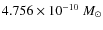 $4.756 \times 10^{-10}~M_{\odot}$