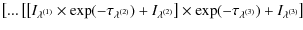 $\displaystyle \left[...\left[\left[I_{\lambda^{(1)}}\times \exp(-\tau_{\lambda^...
...2)}}\right]\times \exp(-\tau_{\lambda^{(3)}})
+I_{\lambda^{(3)}}\right] \right.$