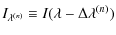 $\displaystyle I_{\lambda^{(n)}} \equiv I(\lambda-\Delta\lambda^{(n)})$