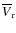 $\overline{V}_{\rm r}$