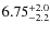 $6.75^{\rm +2.0}_{-2.2}$