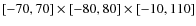 $[-70,70] \times [-80,80] \times[-10,110]$
