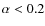 $\alpha < 0.2$
