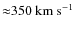${\approx}350 ~{\rm km~s}^{-1}$