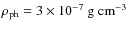 $\rho_{{\rm ph}}=3\times10^{-7}~{\rm g}~{\rm cm}^{-3}$