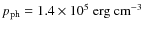 $p_{{\rm ph}}=1.4\times10^{5}~{\rm erg}~{\rm cm}^{-3}$
