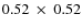 $0.52~\times~0.52$