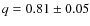 $q=0.81 \pm 0.05$
