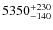 $\rm 5350_{-140}^{+230}$