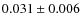 $0.031 \pm 0.006$