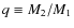 $q \equiv M_{2}/M_{1}$