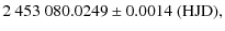 $\displaystyle 2~453~080.0249 \pm 0.0014~({\rm HJD}),$