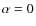 $\alpha = 0$