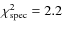 $\chi^2_{\rm {spec}} = 2.2$