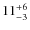$
11_{\rm - 3}^{+ 6}$