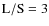 ${\rm L/S} = 3$