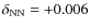 $\delta_{\rm NN} = +0.006$