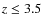 $z \leq 3.5$