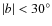 $\vert b \vert < 30^\circ$