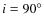 $i=90^\circ$