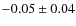 $ -0.05 \pm0.04 $