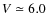 $V\simeq6.0$