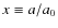 $x\equiv a/a_0$