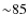 ${\sim} 85$