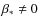 $\beta _*\neq 0$