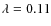 $\lambda=0.11$