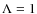 $\Lambda =1$