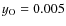 $y_{\rm O}=0.005$