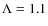 $\Lambda =1.1$