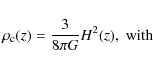 \begin{displaymath}\rho_{\rm c}(z)= \frac{3}{8 \pi G} H^2(z), \;{\rm with}
\end{displaymath}
